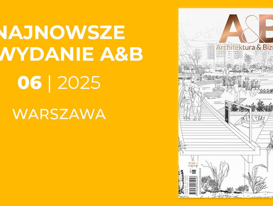 Numer 6/2025 miesięcznika „Architektura & Biznes”jest już udostępniony do bezpłatnego pobierania